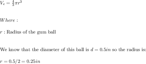 V_{e}=\frac{4}{3}\pi r^3 \\ \\ \\ Where: \\ \\ r:\text{Radius of the gum ball} \\ \\ \\ \text{We know that the diameter of this ball is} \ d=0.5in \ \text{so the radius is:} \\ \\ r=0.5/2=0.25in