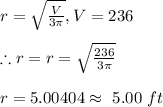 r=\sqrt{\frac{V}{3\pi}}, V=236\\\\\therefore r=r=\sqrt{\frac{236}{3\pi}}\\\\r=5.00404\approx\ 5.00\ ft