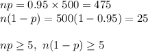 np=0.95\times 500=475\\n(1-p)=500(1-0.95)=25\\\\np\geq 5,\ n(1-p)\geq 5