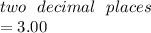 two \:  \:  \: decimal \:  \:  \: places \\  = 3.00