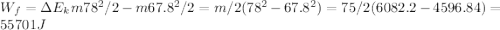 W_f = \Delta E_k m78^2/2 - m67.8^2/2 = m/2(78^2 - 67.8^2) = 75/2(6082.2 - 4596.84) = 55701 J