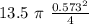 13.5 \ \pi  \ \frac{0.573^2}{4}