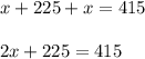 x+225+x=415\\\\ 2x+225=415\\