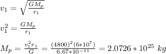 v_1 =\sqrt{\frac{GM_p}{r_1} } \\\\v_1^2 = \frac{GM_p}{r_1}\\\\M_p = \frac{v_1^2r_1}{G} = \frac{(4800)^2(6*10^7)}{6.67*10^{-11}}=2.0726*10^{25} \ kg
