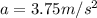 a = 3.75 m/s^2