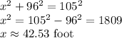 x^2+ 96^2 = 105^2\\x^2= 105^2-96^2 = 1809\\x \approx 42.53\text{ foot}