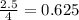 \frac{2.5}{4} = 0.625