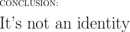 \text{CONCLUSION:}\\\\\huge{\text{It's not an identity}}