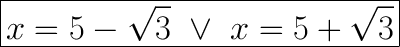 \huge\boxed{x=5-\sqrt3\ \vee\ x=5+\sqrt3}