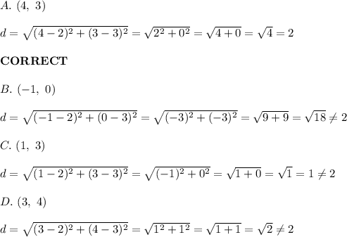 A.\ (4,\ 3)\\\\d=\sqrt{(4-2)^2+(3-3)^2}=\sqrt{2^2+0^2}=\sqrt{4+0}=\sqrt4=2\\\\\bold{CORRECT}\\\\B.\ (-1,\ 0)\\\\d=\sqrt{(-1-2)^2+(0-3)^2}=\sqrt{(-3)^2+(-3)^2}=\sqrt{9+9}=\sqrt{18}\neq2\\\\C.\ (1,\ 3)\\\\d=\sqrt{(1-2)^2+(3-3)^2}=\sqrt{(-1)^2+0^2}=\sqrt{1+0}=\sqrt{1}=1\neq2\\\\D.\ (3,\ 4)\\\\d=\sqrt{(3-2)^2+(4-3)^2}=\sqrt{1^2+1^2}=\sqrt{1+1}=\sqrt2\neq2