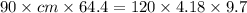 90 \times cm \times 64.4=  120 \times 4.18 \times 9.7