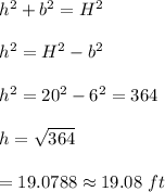 h^2+b^2=H^2\\\\h^2=H^2-b^2\\\\h^2=20^2-6^2=364\\\\h=\sqrt{364}\\\\=19.0788\approx 19.08\ ft