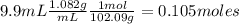 9.9mL\frac{1.082g}{mL} \frac{1mol}{102.09g} = 0.105 moles