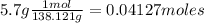 5.7g\frac{1mol}{138.121g} = 0.04127 moles