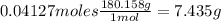 0.04127moles\frac{180.158g}{1mol} = 7.435g