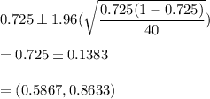 0.725\pm 1.96(\sqrt{\dfrac{0.725(1-0.725)}{40}})\\\\ = 0.725\pm 0.1383\\\\=(0.5867,0.8633)