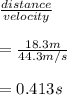 \frac{distance }{velocity} \\\\= \frac{18.3 m}{44.3 m/s}\\\\= 0.413 s