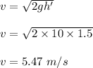 v=\sqrt{2gh'} \\\\v=\sqrt{2\times 10\times 1.5} \\\\v=5.47\ m/s