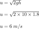 u=\sqrt{2gh} \\\\u=\sqrt{2\times 10\times 1.8} \\\\u=6\ m/s