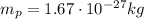 m_p = 1.67\cdot 10^{-27}kg