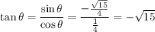 \tan\theta=\dfrac{\sin\theta}{\cos\theta}=\dfrac{-\frac{\sqrt{15}}4}{\frac14}=-\sqrt{15}