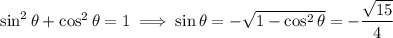 \sin^2\theta+\cos^2\theta=1\implies\sin\theta=-\sqrt{1-\cos^2\theta}=-\dfrac{\sqrt{15}}4