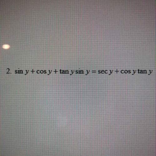 Sin y +cos y + tan y sin y = sec y +cos y tan y. verify the identity. show all steps!