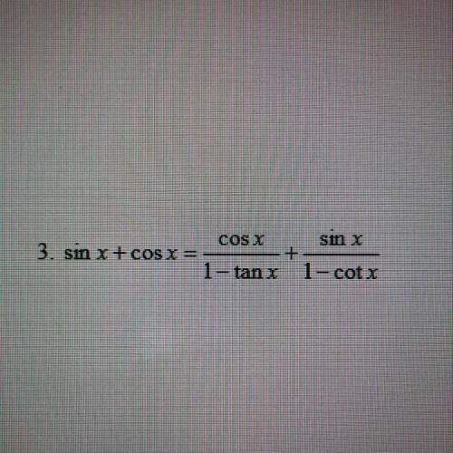 Sin x + cos x = cos x/1-tanx + sin x/1-cot x. verify the identity. explain each step !