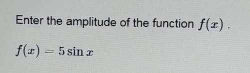 Enter the amplitude of the function f(x) . f(x) = 5 sin x