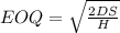 EOQ = \sqrt{\frac{2DS}{H}}