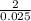 \frac{2}{0.025}