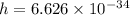 h = 6.626 \times 10^{-34}