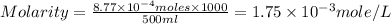 Molarity=\frac{8.77\times 10^{-4}moles\times 1000}{500ml}=1.75\times 10^{-3}mole/L