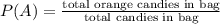 P(A)=\frac{\text{total orange candies in bag}}{\text{total candies in bag}}