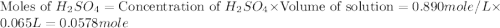 \text{Moles of }H_2SO_4=\text{Concentration of }H_2SO_4\times \text{Volume of solution}=0.890mole/L\times 0.065L=0.0578mole