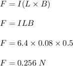 F=I(L\times B)\\\\F=ILB\\\\F=6.4\times 0.08\times 0.5\\\\F=0.256\ N