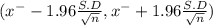 (x^{-} - 1.96 \frac{S.D}{\sqrt{n} } ,x^{-} + 1.96 \frac{S.D}{\sqrt{n} } )