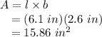 A &=& l \times b\\~~~&=& (6.1~in)(2.6~in)\\~~~&=& 15.86~in^{2}