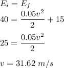 E_i=E_f\\40=\dfrac{0.05v^2}{2}+15\\\\25=\dfrac{0.05v^2}{2}\\\\v=31.62\ m/s