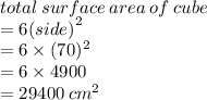 total \: surface \: area \: of \: cube \\  = 6 {(side)}^{2}  \\  = 6 \times (70)^{2}  \\  = 6 \times 4900 \\  = 29400 \:  {cm}^{2}