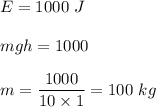 E=1000\ J\\\\mgh=1000\\\\m=\dfrac{1000}{10\times 1}=100\ kg