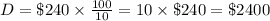 D = \$240 \times  \frac{100}{10}  = 10 \times  \$240 = \$2400