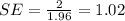 SE= \frac{2}{1.96}= 1.02