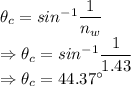 \theta_c=sin^{-1}\dfrac{1}{n_w}\\\Rightarrow \theta_c=sin^{-1}\dfrac{1}{1.43}\\\Rightarrow \theta_c=44.37^{\circ}