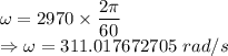 \omega=2970\times \dfrac{2\pi}{60}\\\Rightarrow \omega=311.017672705\ rad/s