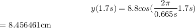 $y(1.7s) = 8.8cos(\frac{2\pi }{0.665s}1.7s)$ = 8.456461cm