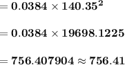 \bold{= 0.0384 \times 140.35^2}\\\\\bold{= 0.0384 \times 19698.1225}\\\\\bold{= 756.407904 \approx 756.41 }\\\\
