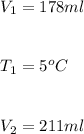 V_1 = 178 ml\\\\\\T_1 = 5^o C\\\\\\V_2 = 211 ml