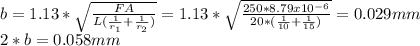 b=1.13*\sqrt{\frac{FA}{L(\frac{1}{r_{1} }+\frac{1}{r_{2} })  } } =1.13*\sqrt{\frac{250*8.79x10^{-6} }{20*(\frac{1}{10} +\frac{1}{15} )} } =0.029mm\\2*b=0.058mm