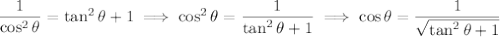 \dfrac1{\cos^2\theta}=\tan^2\theta+1\implies\cos^2\theta=\dfrac1{\tan^2\theta+1}\implies\cos\theta=\dfrac1{\sqrt{\tan^2\theta+1}}